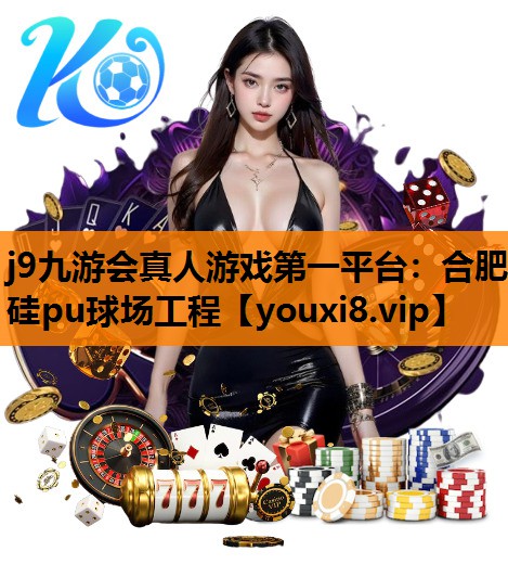 j9九游会真人游戏第一平台：合肥硅pu球场工程