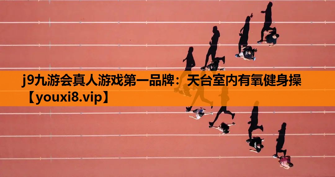 j9九游会真人游戏第一品牌：天台室内有氧健身操