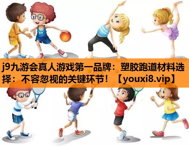 j9九游会真人游戏第一品牌：塑胶跑道材料选择：不容忽视的关键环节！