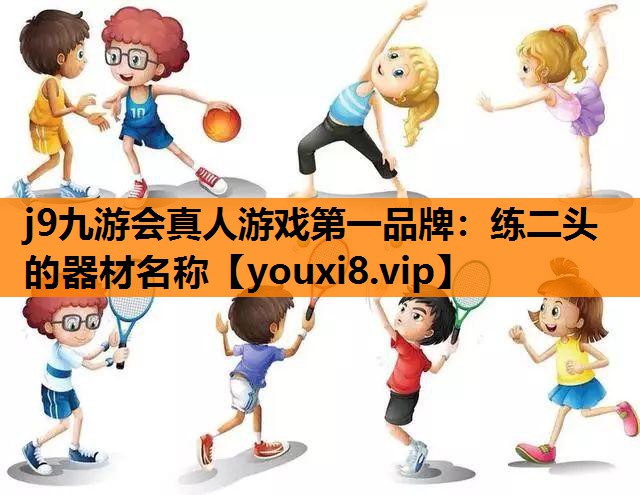 j9九游会真人游戏第一品牌：练二头的器材名称