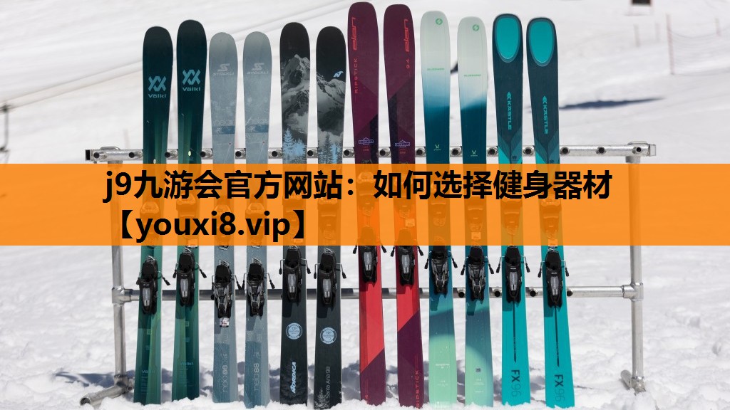 j9九游会官方网站：如何选择健身器材