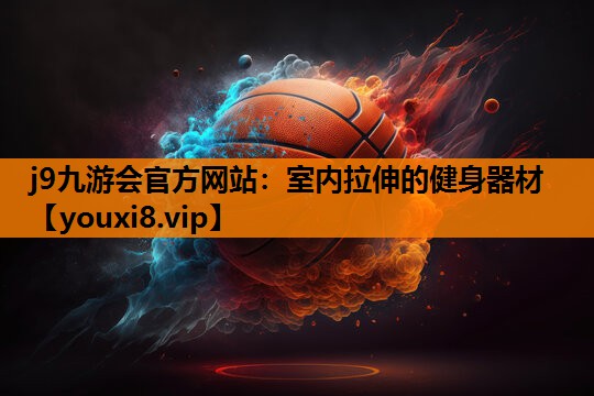 j9九游会官方网站：室内拉伸的健身器材