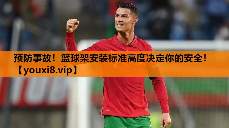 预防事故！篮球架安装标准高度决定你的安全！