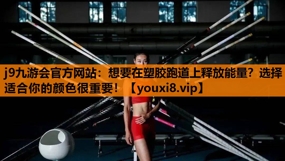 j9九游会官方网站：想要在塑胶跑道上释放能量？选择适合你的颜色很重要！