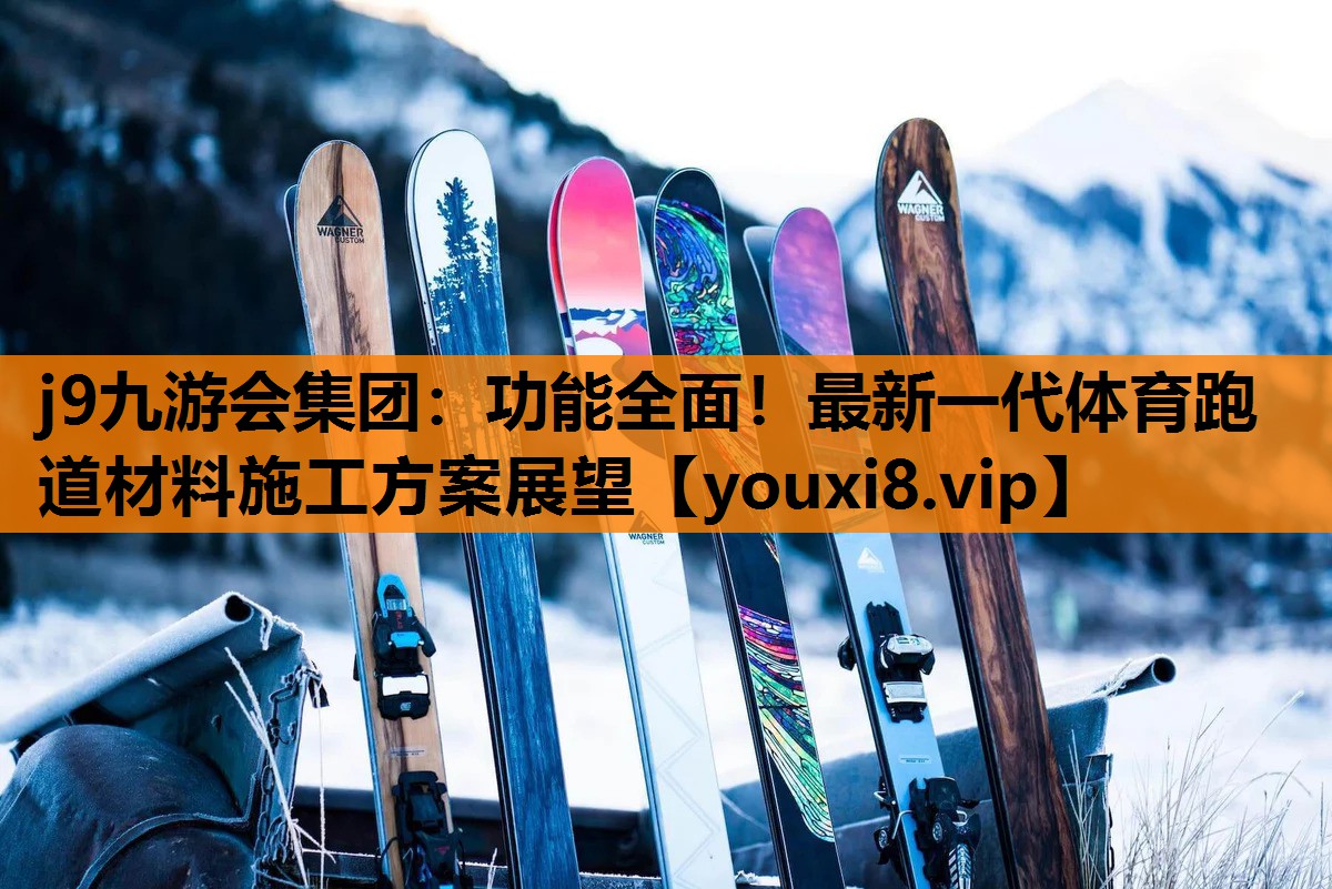 j9九游会集团：功能全面！最新一代体育跑道材料施工方案展望
