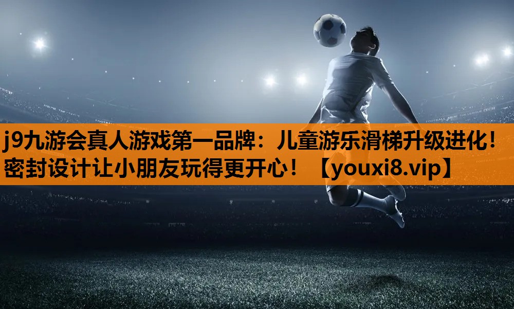 j9九游会真人游戏第一品牌：儿童游乐滑梯升级进化！密封设计让小朋友玩得更开心！
