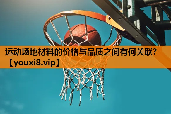 运动场地材料的价格与品质之间有何关联？