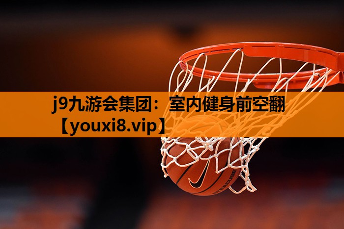 j9九游会集团：室内健身前空翻