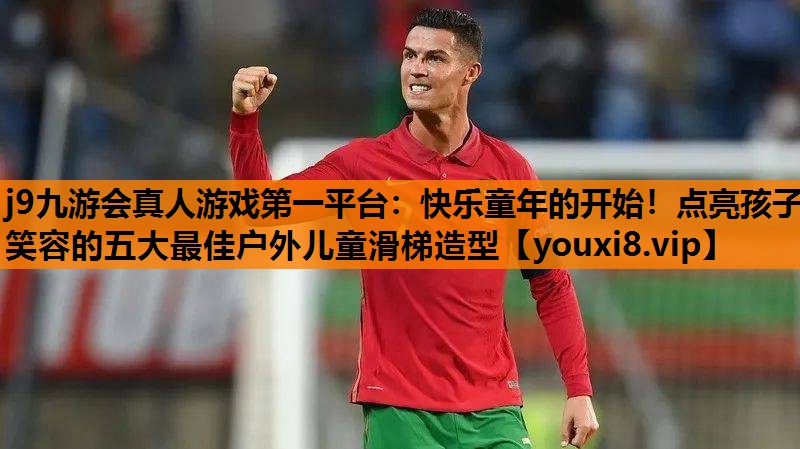 j9九游会真人游戏第一平台：快乐童年的开始！点亮孩子笑容的五大最佳户外儿童滑梯造型