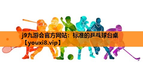 j9九游会官方网站：标准的乒乓球台桌