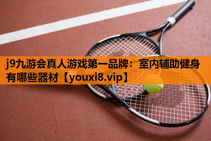 j9九游会真人游戏第一品牌：室内辅助健身有哪些器材