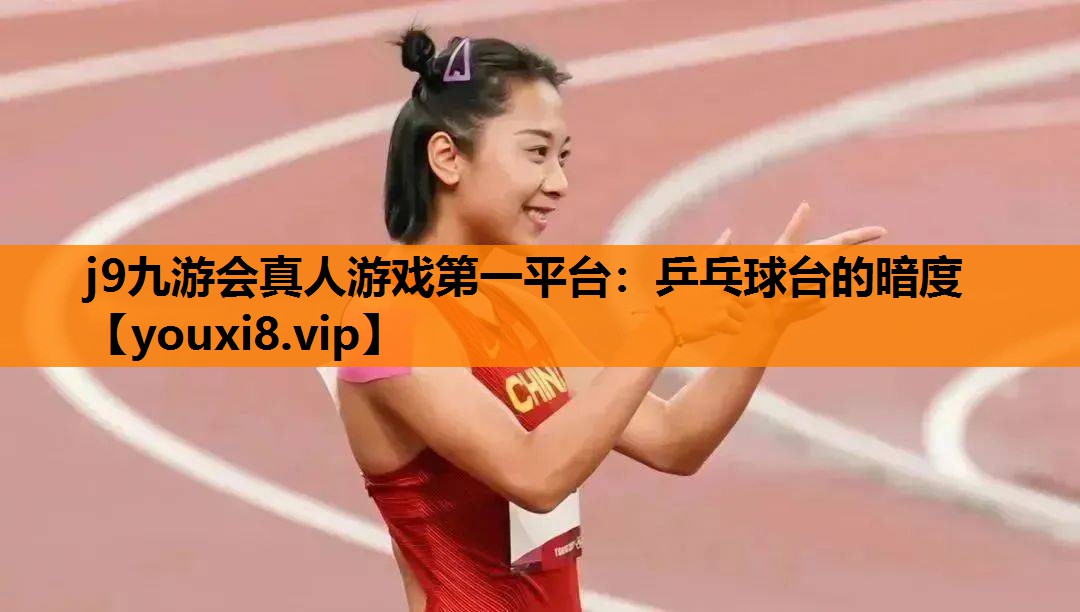 j9九游会真人游戏第一平台：乒乓球台的暗度