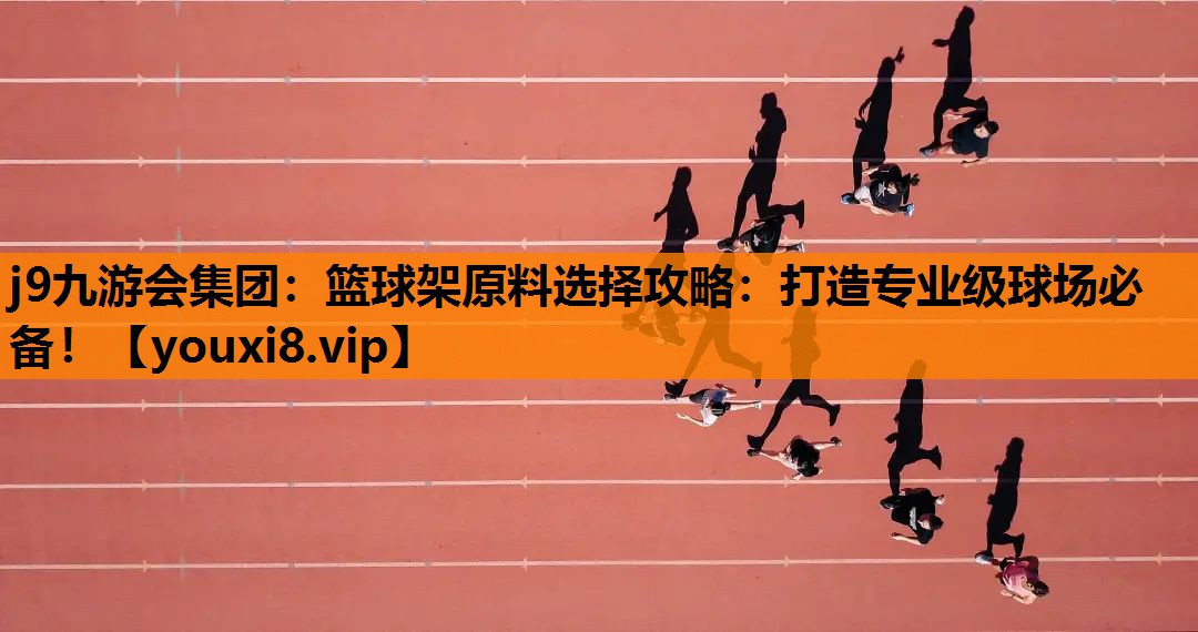 j9九游会集团：篮球架原料选择攻略：打造专业级球场必备！
