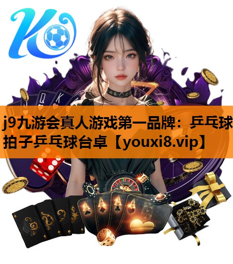 j9九游会真人游戏第一品牌：乒乓球拍子乒乓球台卓