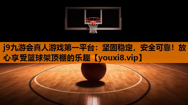 j9九游会真人游戏第一平台：坚固稳定，安全可靠！放心享受篮球架顶棚的乐趣
