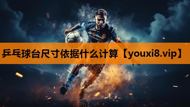 乒乓球台尺寸依据什么计算