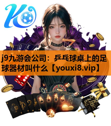 j9九游会公司：乒乓球桌上的足球器材叫什么