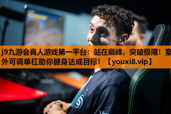 j9九游会真人游戏第一平台：站在巅峰，突破极限！室外可调单杠助你健身达成目标！