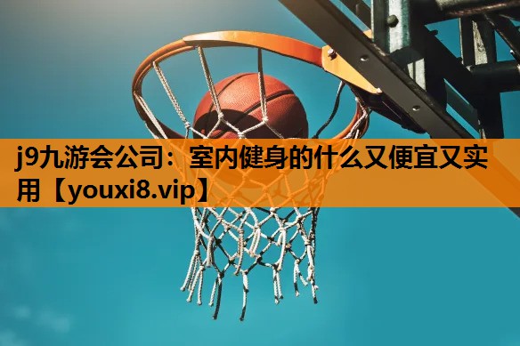 j9九游会公司：室内健身的什么又便宜又实用