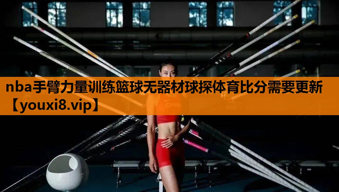 nba手臂力量训练篮球无器材球探体育比分需要更新