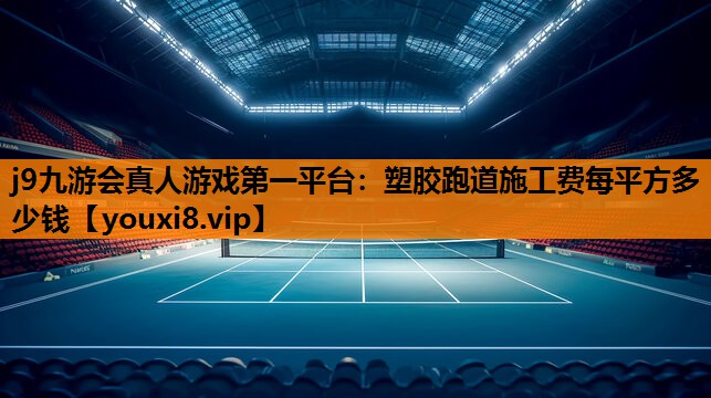 j9九游会真人游戏第一平台：塑胶跑道施工费每平方多少钱