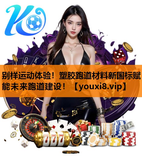 别样运动体验！塑胶跑道材料新国标赋能未来跑道建设！