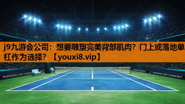 j9九游会公司：想要雕塑完美背部肌肉？门上或落地单杠作为选择？