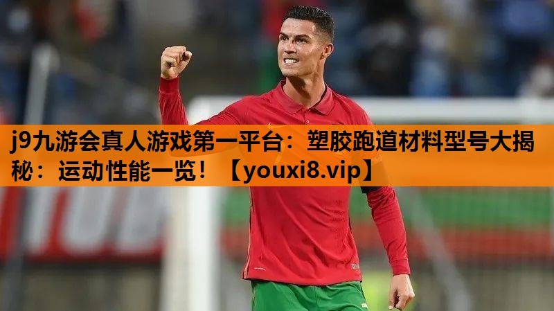 j9九游会真人游戏第一平台：塑胶跑道材料型号大揭秘：运动性能一览！