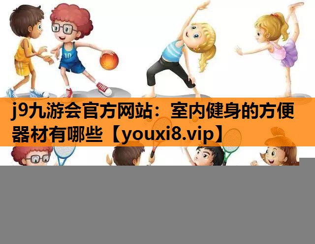 j9九游会官方网站：室内健身的方便器材有哪些