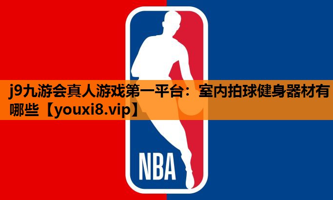 j9九游会真人游戏第一平台：室内拍球健身器材有哪些