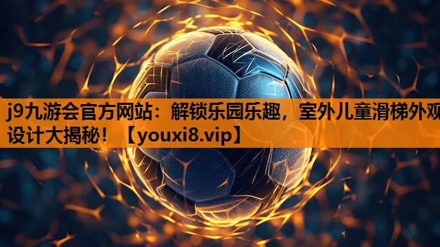 j9九游会官方网站：解锁乐园乐趣，室外儿童滑梯外观设计大揭秘！