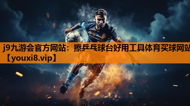 j9九游会官方网站：擦乒乓球台好用工具体育买球网站