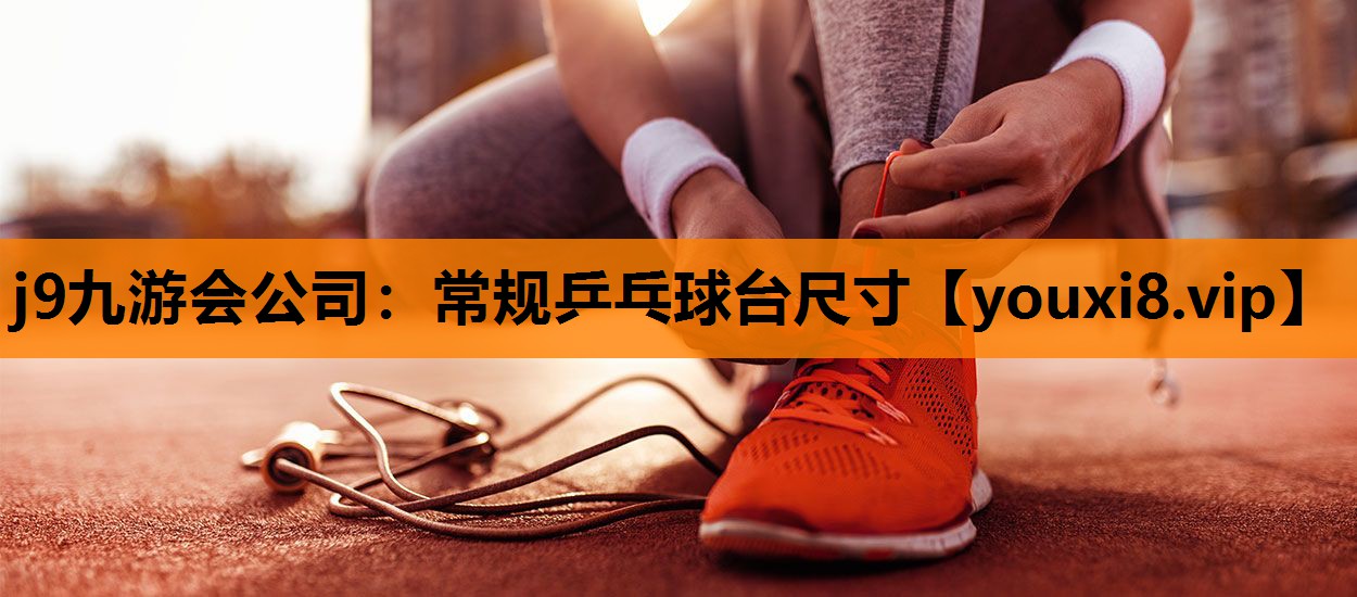 j9九游会公司：常规乒乓球台尺寸