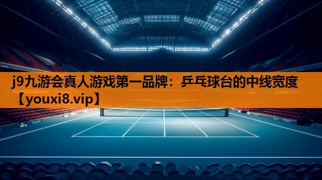 j9九游会真人游戏第一品牌：乒乓球台的中线宽度