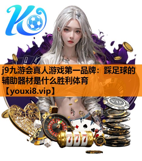 j9九游会真人游戏第一品牌：踩足球的辅助器材是什么胜利体育