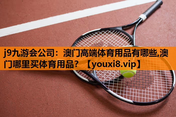 j9九游会公司：澳门高端体育用品有哪些,澳门哪里买体育用品？