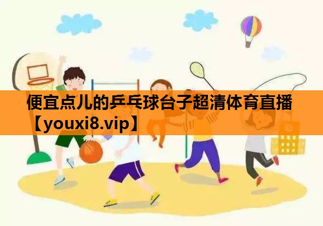 便宜点儿的乒乓球台子超清体育直播