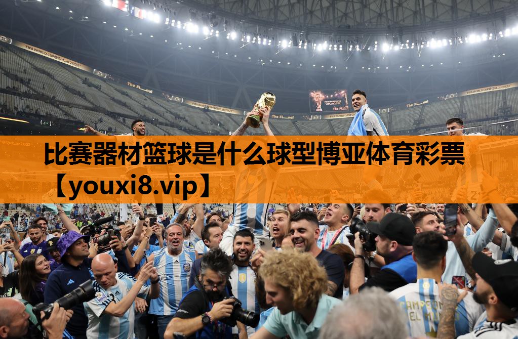 比赛器材篮球是什么球型博亚体育彩票