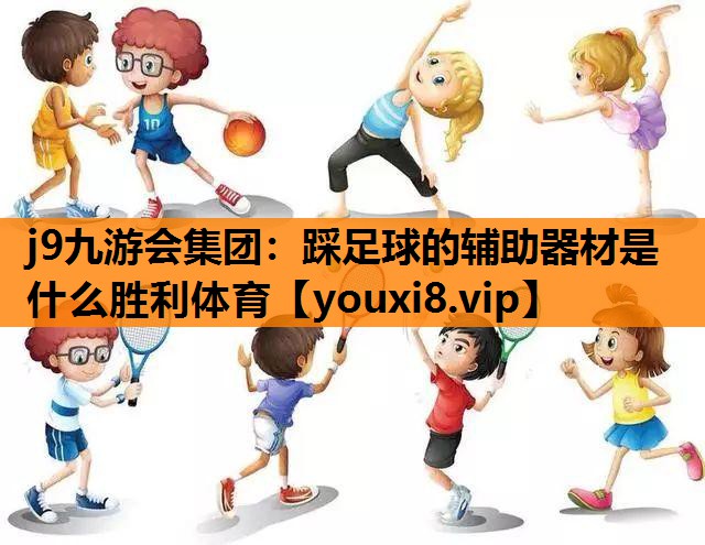 j9九游会集团：踩足球的辅助器材是什么胜利体育