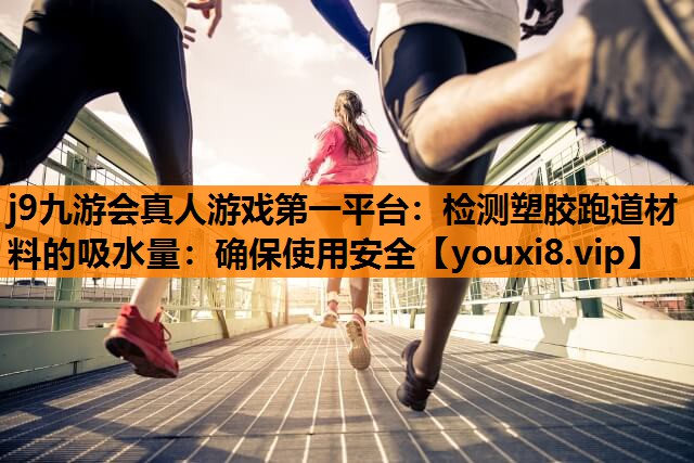 检测塑胶跑道材料的吸水量：确保使用安全