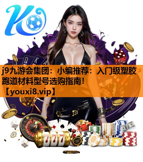 小编推荐：入门级塑胶跑道材料型号选购指南！