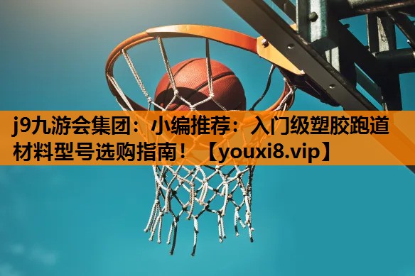 小编推荐：入门级塑胶跑道材料型号选购指南！